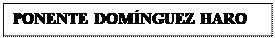 Cuadro de texto: PONENTE DOMNGUEZ HARO

