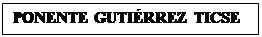 Cuadro de texto: PONENTE GUTIRREZ TICSE

