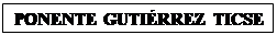 Cuadro de texto: PONENTE GUTIRREZ TICSE

